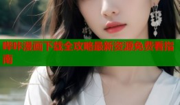 哔咔漫画下载全攻略最新资源免费看指南