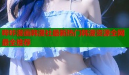 哔咔漫画韩漫社最新热门韩漫资源全网最全推荐