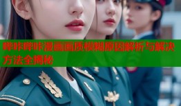 哔咔哔咔漫画画质模糊原因解析与解决方法全揭秘