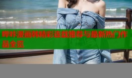 哔咔漫画韩精彩连载推荐与最新热门作品全览