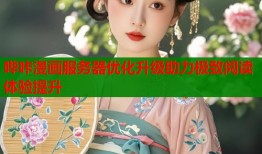 哔咔漫画服务器优化升级助力极致阅读体验提升