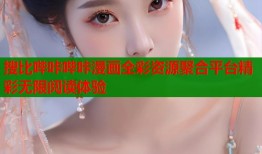 搜比哔咔哔咔漫画全彩资源聚合平台精彩无限阅读体验