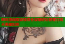 哔咔漫画取消续费全攻略轻松管理订阅不再被扣费