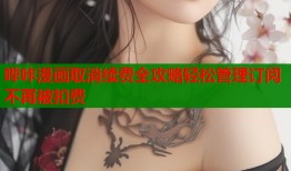 哔咔漫画取消续费全攻略轻松管理订阅不再被扣费