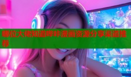 哪位大佬知道哔咔漫画资源分享渠道推荐