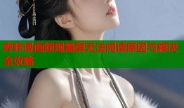 哔咔漫画频现黑屏无法阅读原因与解决全攻略