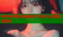 哔咔哔咔哔咔漫画免费下载平台全新资源推荐