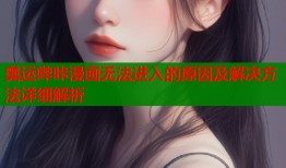 奥运哔咔漫画无法进入的原因及解决方法详细解析