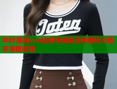 哔咔漫画von挂哪快速追漫神器轻松畅享海量资源