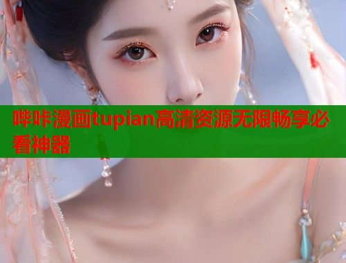 哔咔漫画tupian高清资源无限畅享必看神器