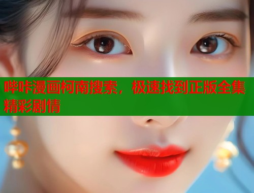 哔咔漫画柯南搜索，极速找到正版全集精彩剧情