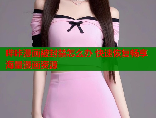 哔咔漫画被封禁怎么办 快速恢复畅享海量漫画资源