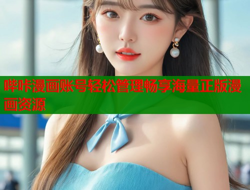 哔咔漫画账号轻松管理畅享海量正版漫画资源