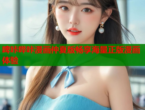 啤咔哔咔漫画仲夏版畅享海量正版漫画体验