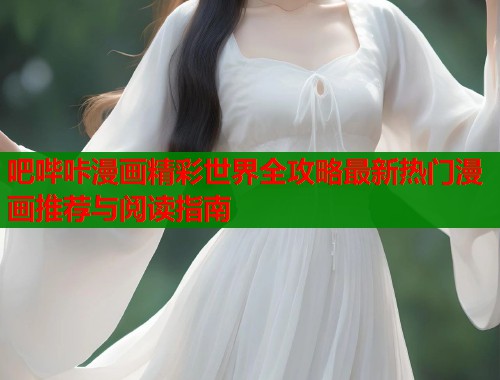 吧哔咔漫画精彩世界全攻略最新热门漫画推荐与阅读指南