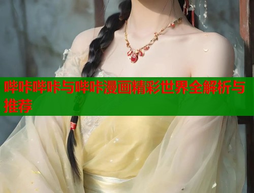 哔咔哔咔与哔咔漫画精彩世界全解析与推荐