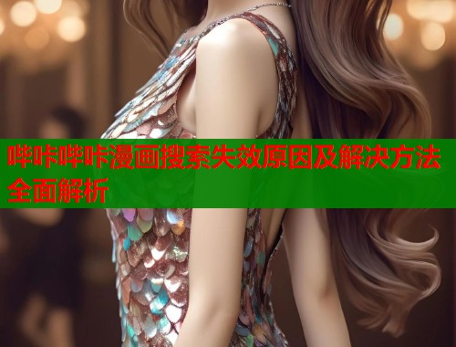 哔咔哔咔漫画搜索失效原因及解决方法全面解析