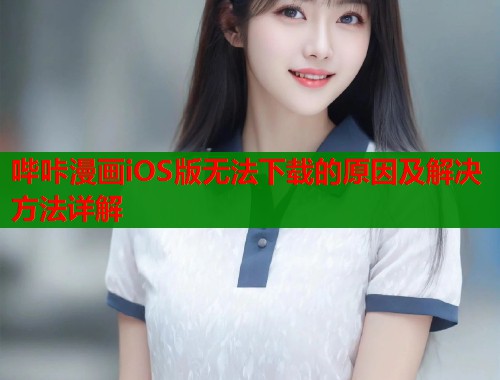 哔咔漫画iOS版无法下载的原因及解决方法详解
