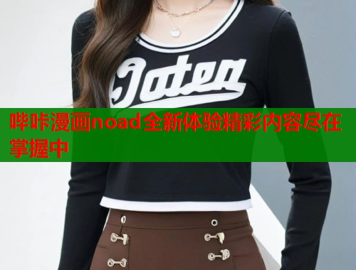 哔咔漫画noad全新体验精彩内容尽在掌握中