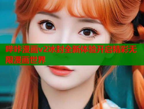 哔咔漫画v2冰封全新体验开启精彩无限漫画世界