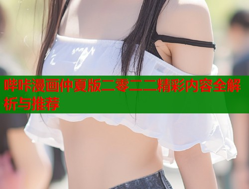 哔咔漫画仲夏版二零二二精彩内容全解析与推荐