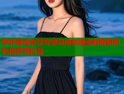 哔咔漫画会员专享兑换攻略全解析助你轻松获取权益
