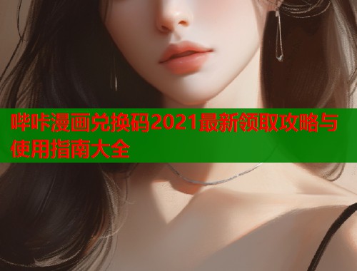 哔咔漫画兑换码2021最新领取攻略与使用指南大全