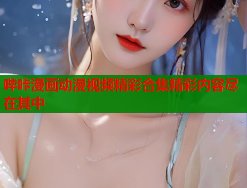 哔咔漫画动漫视频精彩合集精彩内容尽在其中