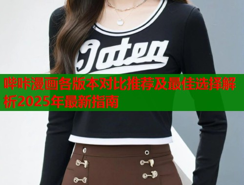 哔咔漫画各版本对比推荐及最佳选择解析2025年最新指南