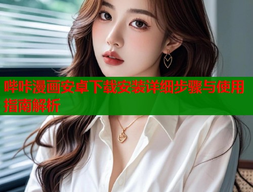 哔咔漫画安卓下载安装详细步骤与使用指南解析