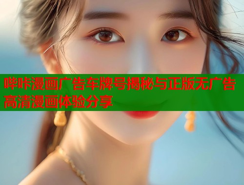 哔咔漫画广告车牌号揭秘与正版无广告高清漫画体验分享
