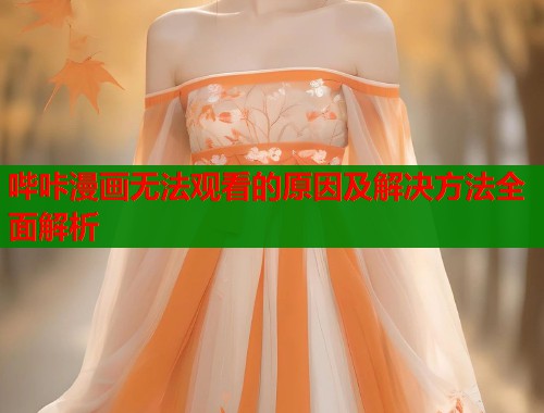 哔咔漫画无法观看的原因及解决方法全面解析