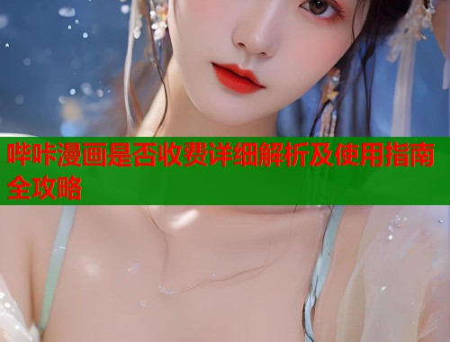 哔咔漫画是否收费详细解析及使用指南全攻略