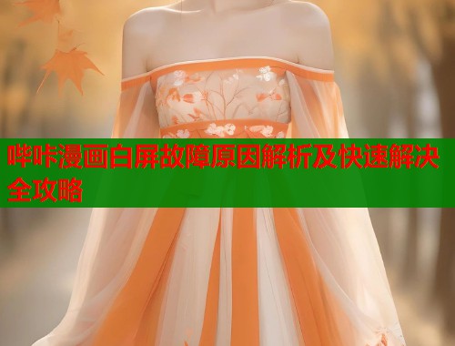 哔咔漫画白屏故障原因解析及快速解决全攻略