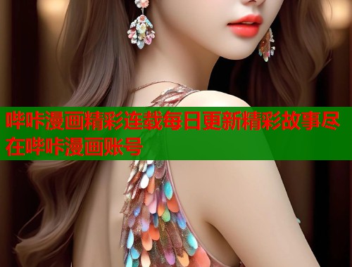 哔咔漫画精彩连载每日更新精彩故事尽在哔咔漫画账号