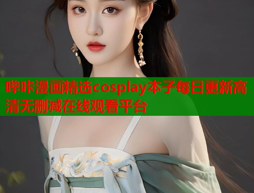 哔咔漫画精选cosplay本子每日更新高清无删减在线观看平台