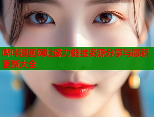 哔咔漫画网址磁力链接资源分享与最新更新大全