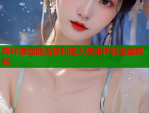 哔咔漫画能否顺利进入使用体验全面解析