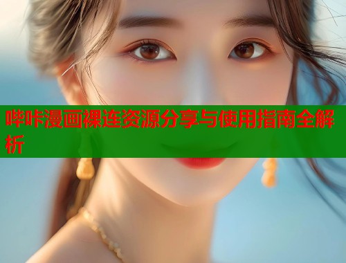 哔咔漫画裸连资源分享与使用指南全解析