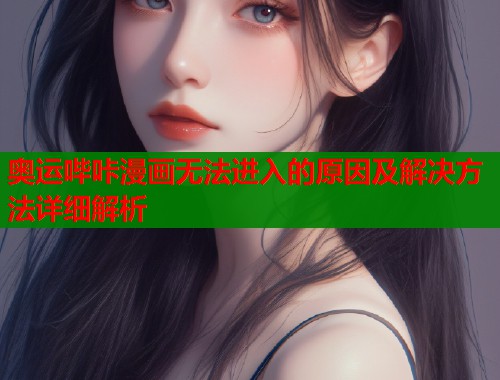 奥运哔咔漫画无法进入的原因及解决方法详细解析