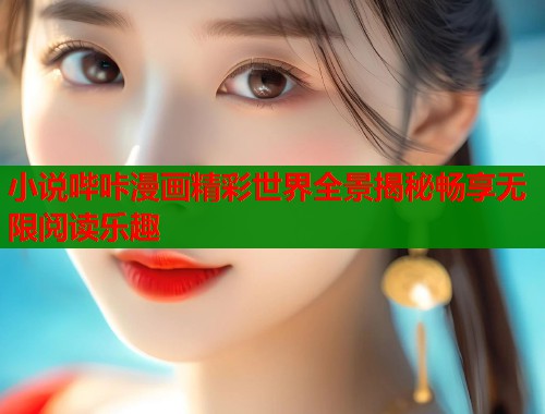 小说哔咔漫画精彩世界全景揭秘畅享无限阅读乐趣
