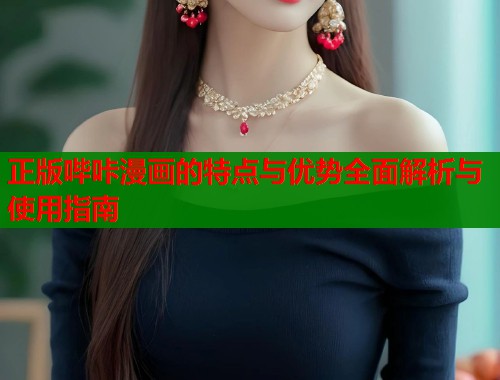 正版哔咔漫画的特点与优势全面解析与使用指南